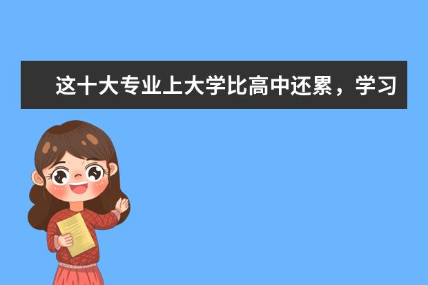 这十大专业上大学比高中还累，学习上吃苦， 一辈子受补，你知道吗？