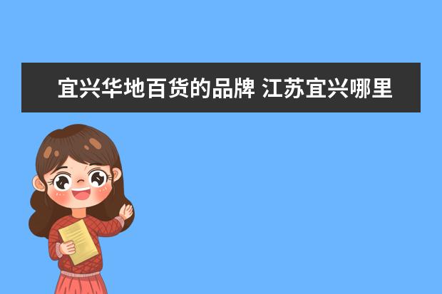 宜兴华地百货的品牌 江苏宜兴哪里有服装鞋子一条街呀
