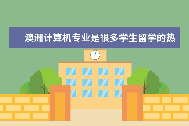 澳洲计算机专业是很多学生留学的热门之选，那么澳计算机专业的大学有哪些？