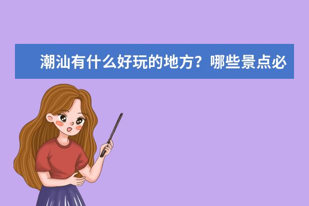 潮汕有什么好玩的地方？哪些景点必去？