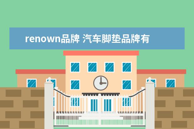 renown品牌 汽车脚垫品牌有什么?