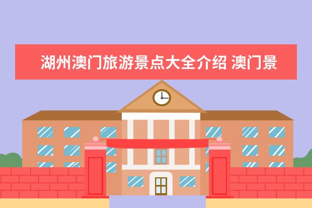 湖州澳门旅游景点大全介绍 澳门景区旅游景点介绍 仙游旅游必去十大景点