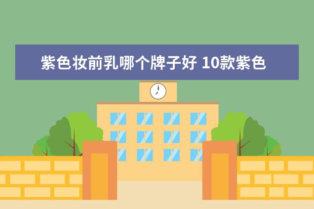 紫色妆前乳哪个牌子好 10款紫色妆前拯救黄皮