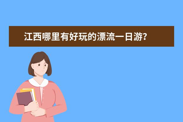 江西哪里有好玩的漂流一日游?