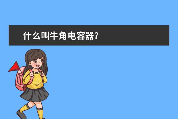 什么叫牛角电容器？
