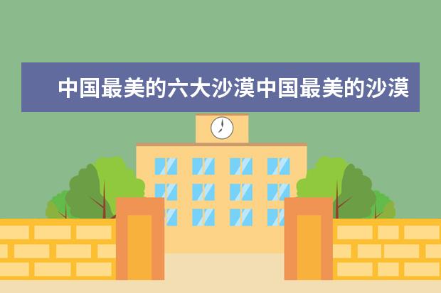 中国最美的六大沙漠中国最美的沙漠在哪里？