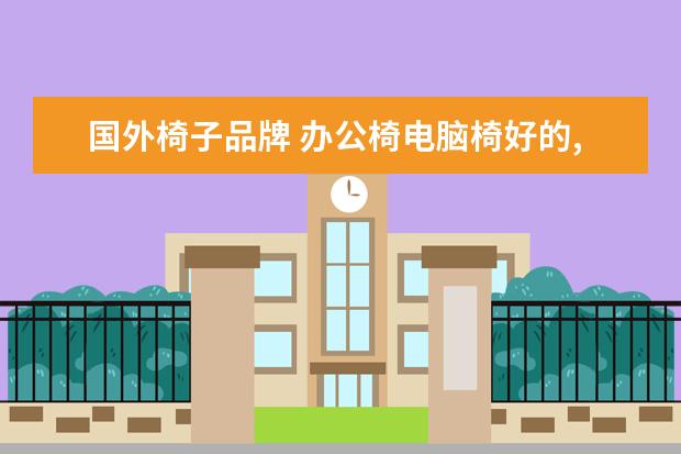 国外椅子品牌 办公椅电脑椅好的,知名的品牌有哪些?