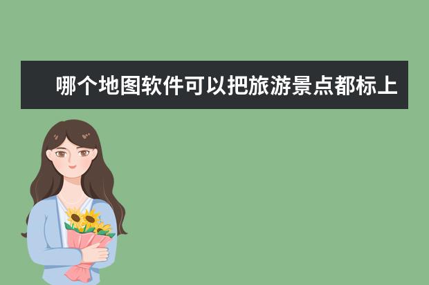 哪个地图软件可以把旅游景点都标上,以便设计旅游线路?