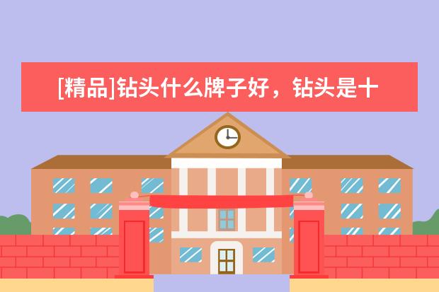 [精品]钻头什么牌子好，钻头是十大品牌排行