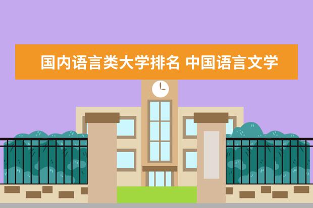 国内语言类大学排名 中国语言文学专业大学排名