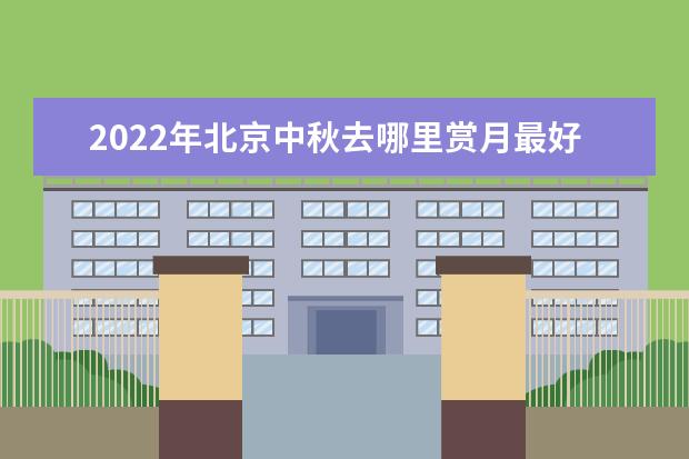 2022年北京中秋去哪里赏月最好?