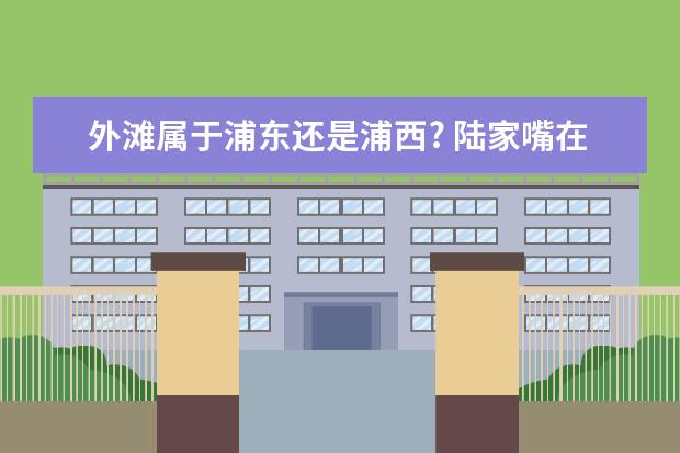外滩属于浦东还是浦西? 陆家嘴在哪个区