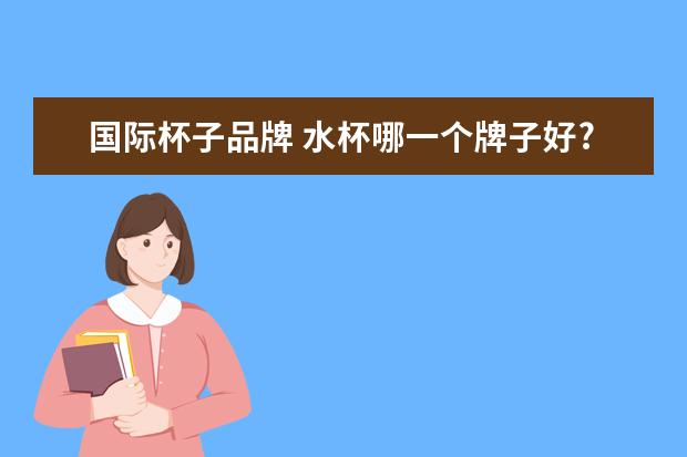 国际杯子品牌 水杯哪一个牌子好?