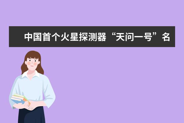 中国首个火星探测器“天问一号”名称的由来是什么？