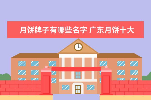 月饼牌子有哪些名字 广东月饼十大名牌排行榜