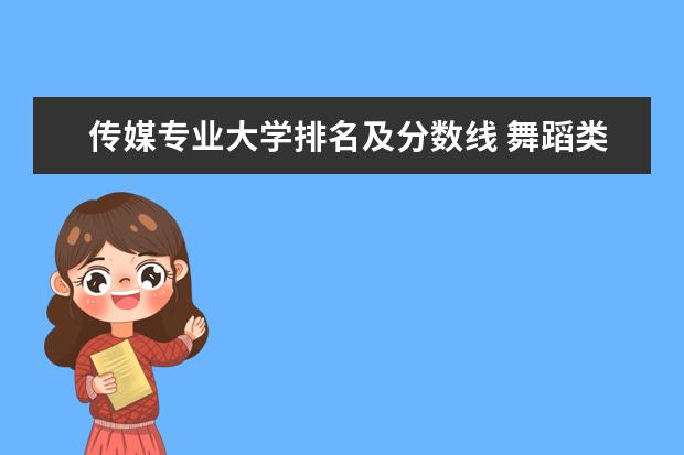 传媒专业大学排名及分数线 舞蹈类大学排名及录取线