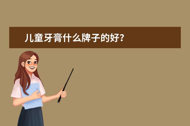儿童牙膏什么牌子的好？