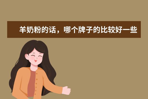 羊奶粉的话，哪个牌子的比较好一些？