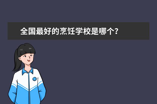 全国最好的烹饪学校是哪个？