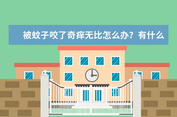 被蚊子咬了奇痒无比怎么办？有什么止痒的小技巧或者产品？