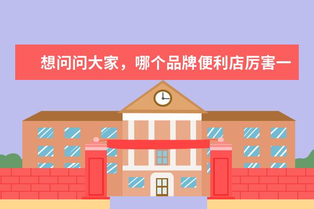 想问问大家，哪个品牌便利店厉害一点？