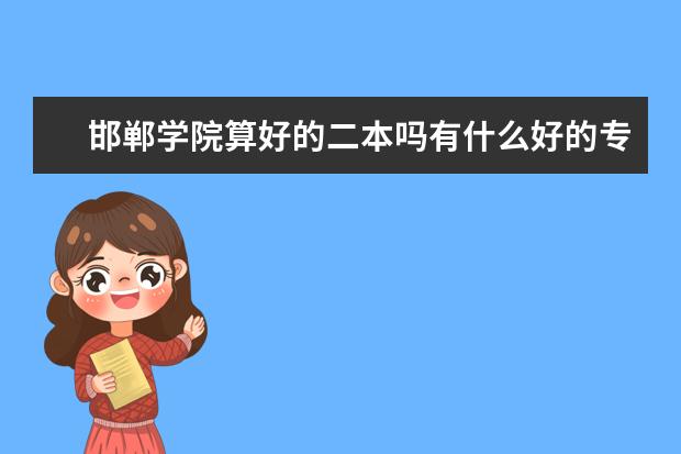 邯郸学院算好的二本吗有什么好的专业怎么样？