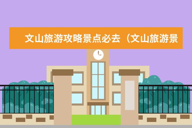 文山旅游攻略景点必去（文山旅游景点）