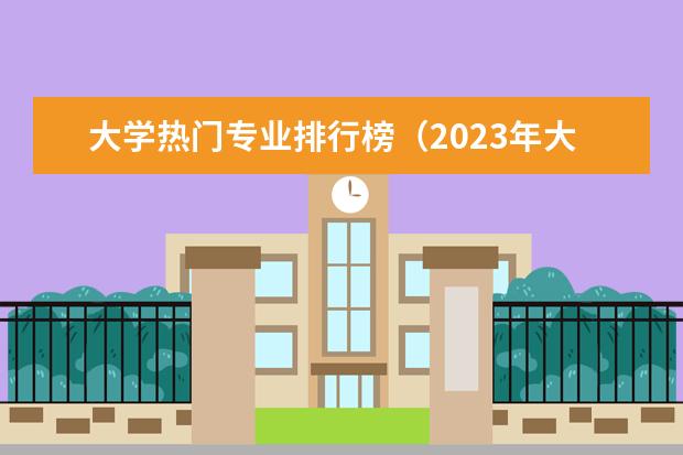 大学热门专业排行榜（2023年大学专业排行榜最新）