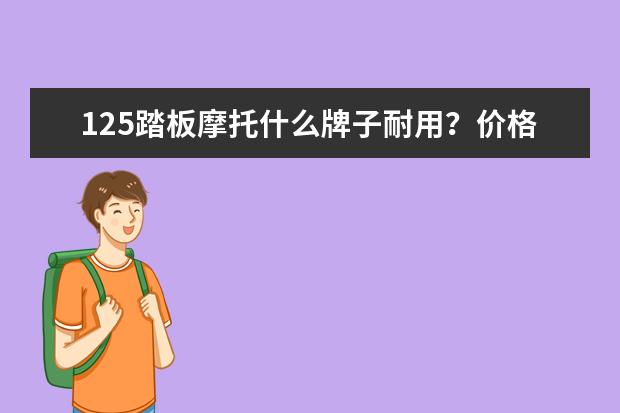 125踏板摩托什么牌子耐用？价格4000以下的,每年费用多少？