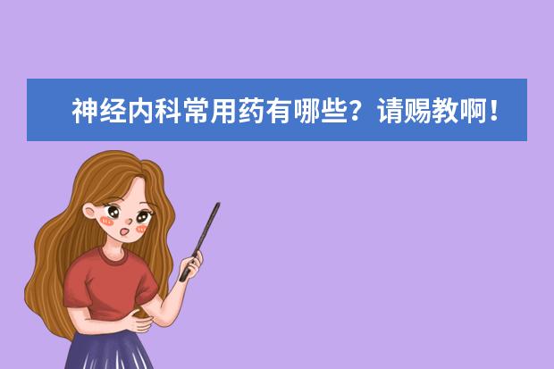 神经内科常用药有哪些?请赐教啊!