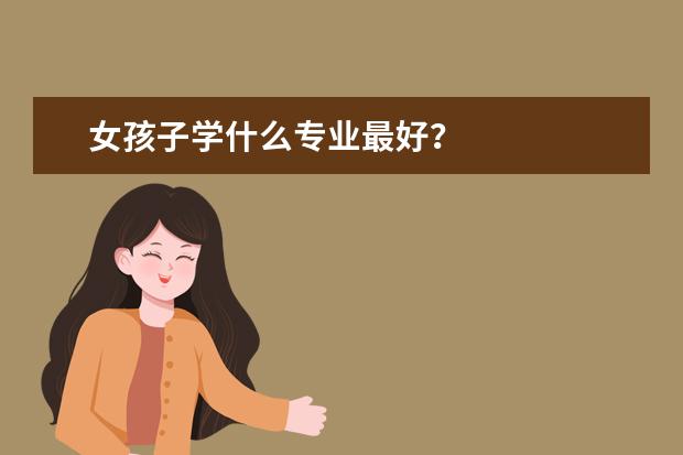 女孩子学什么专业最好？