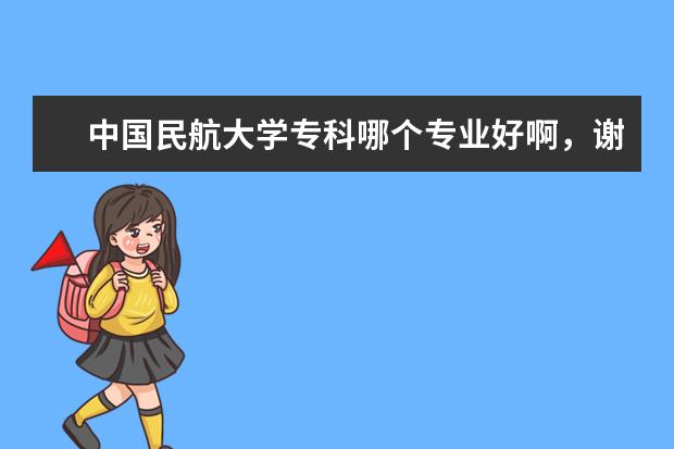 中国民航大学专科哪个专业好啊，谢谢了