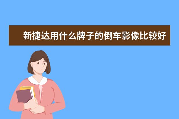 新捷达用什么牌子的倒车影像比较好