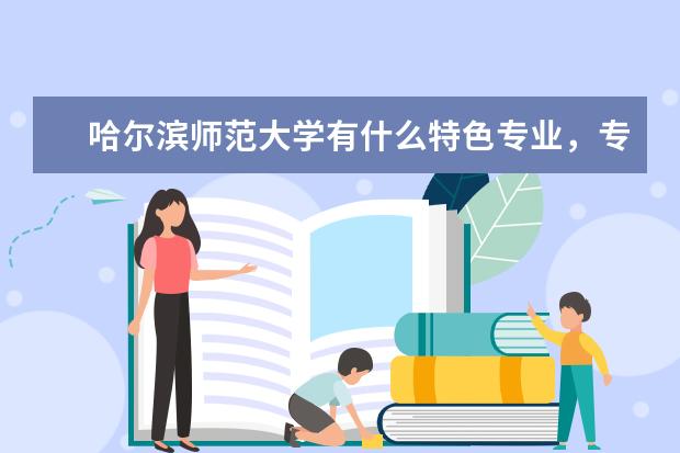 哈尔滨师范大学有什么特色专业，专业排名如何