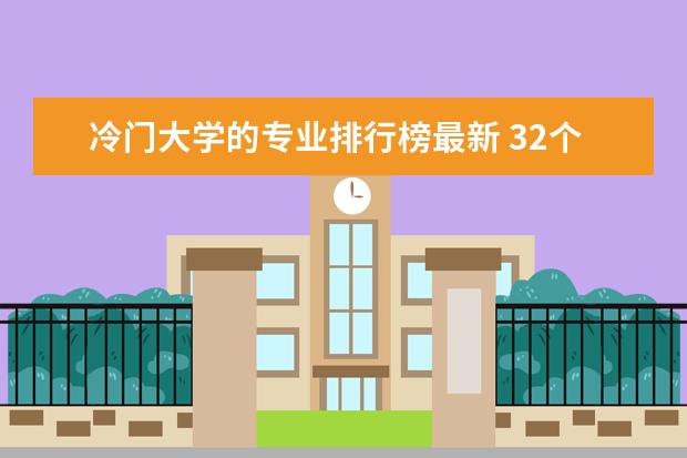 冷门大学的专业排行榜最新 32个冷门工科专业排名