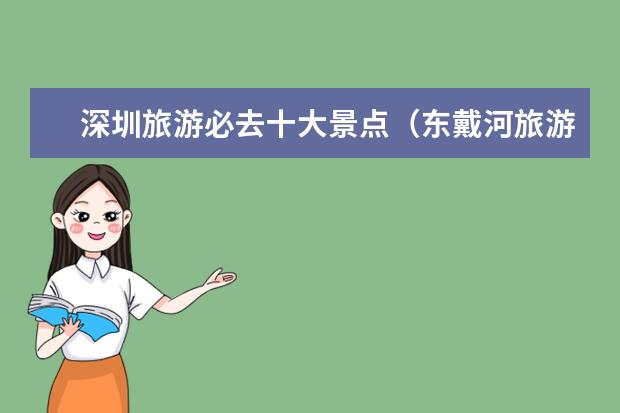 深圳旅游必去十大景点（东戴河旅游景点大全）