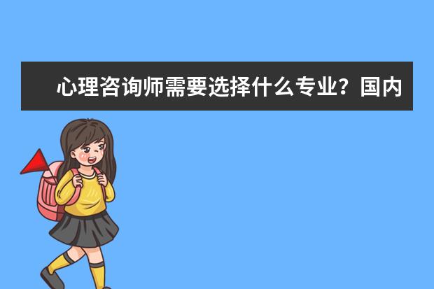 心理咨询师需要选择什么专业？国内有什么此方面的大学推荐?谢谢！
