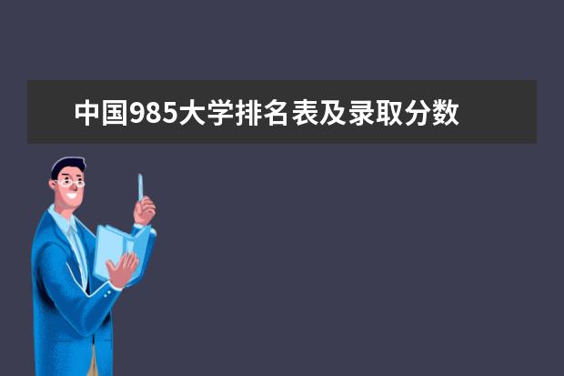 中国985大学排名表及录取分数 中国大学录取分数线排行榜2022