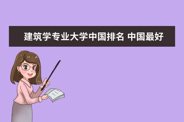 建筑学专业大学中国排名 中国最好的建筑设计大学排名