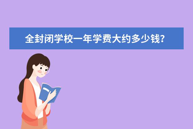 全封闭学校一年学费大约多少钱？