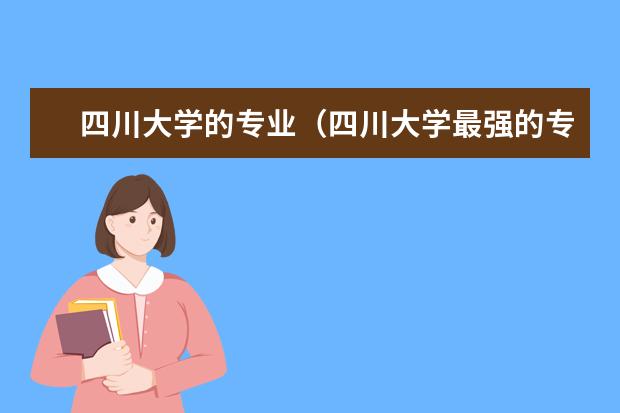四川大学的专业（四川大学最强的专业）