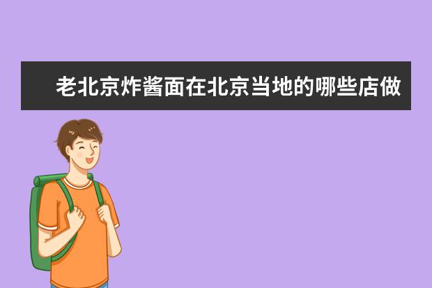 老北京炸酱面在北京当地的哪些店做的最正宗好吃?
