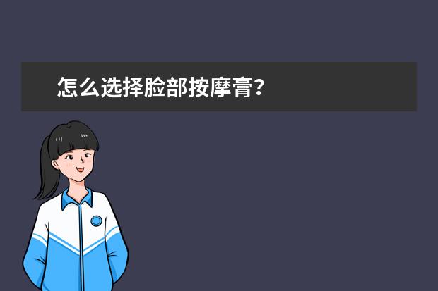 怎么选择脸部按摩膏?