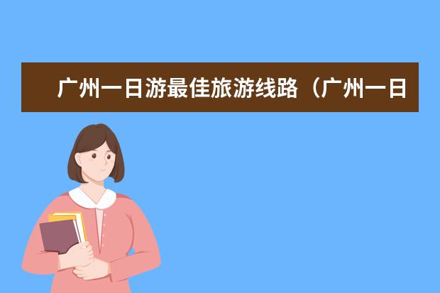 广州一日游最佳旅游线路（广州一日游必去景点）