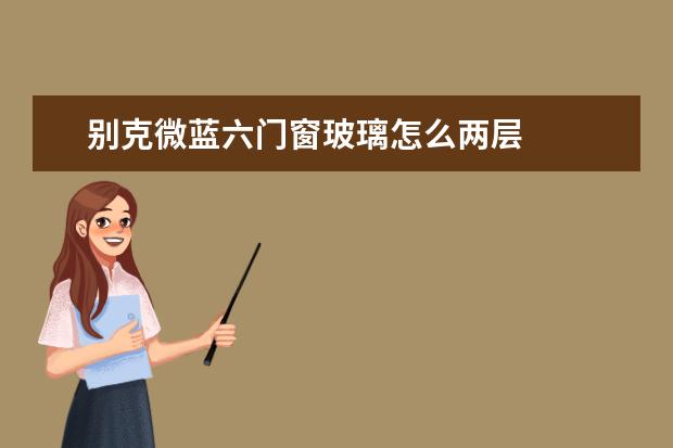 别克微蓝六门窗玻璃怎么两层