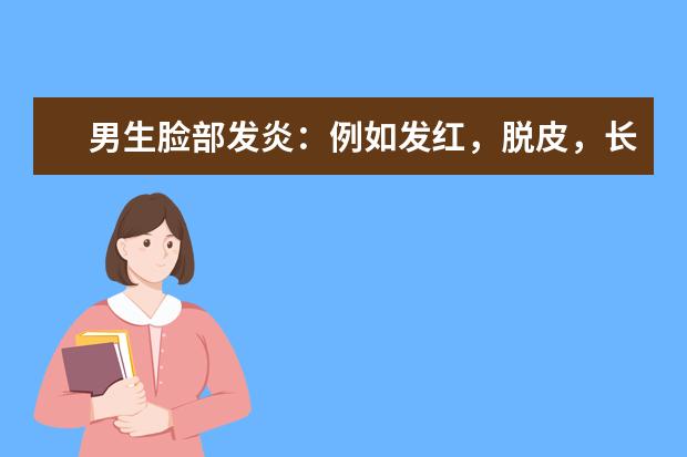 男生脸部发炎:例如发红,脱皮,长痘。该使用什么牌子的护肤用品来改善皮肤状况呢?