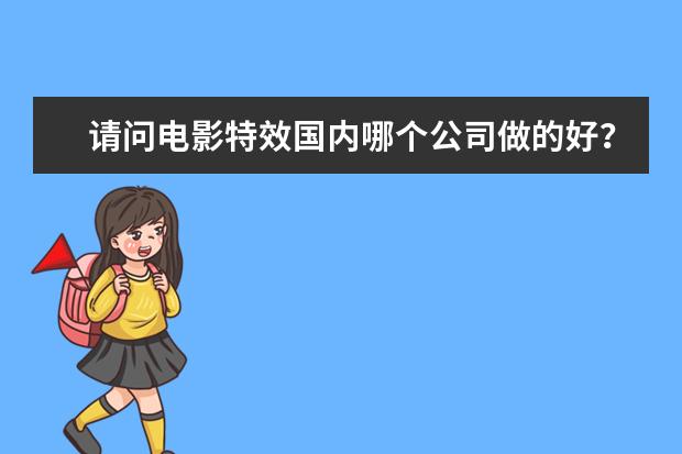 请问电影特效国内哪个公司做的好?