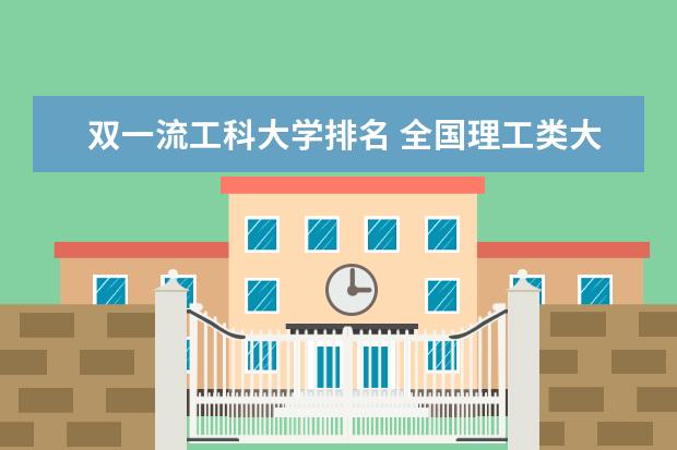 双一流工科大学排名 全国理工类大学排名