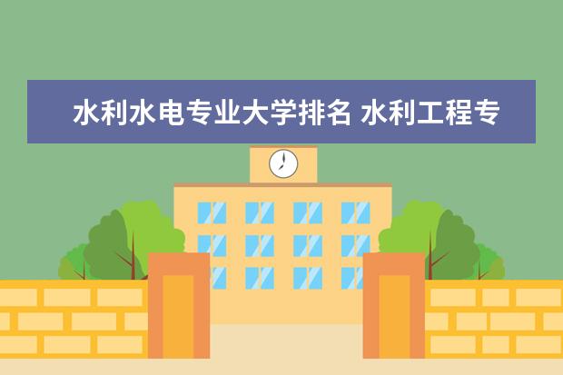 水利水电专业大学排名 水利工程专业大学排名