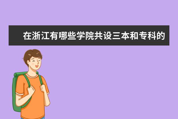 在浙江有哪些学院共设三本和专科的?